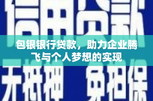 云安包银银行贷款，助力企业腾飞与个人梦想的实现