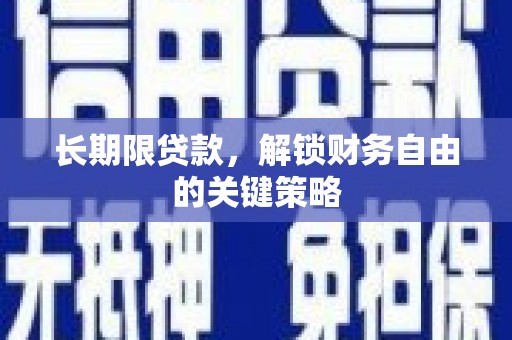 云安长期限贷款，解锁财务自由的关键策略