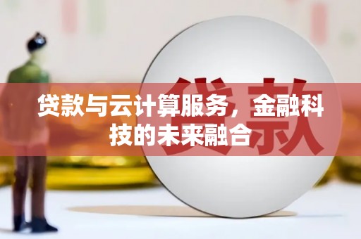 云安贷款与云计算服务，金融科技的未来融合