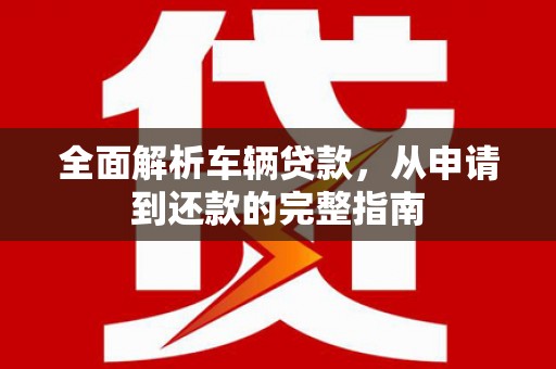 云安全面解析车辆贷款，从申请到还款的完整指南