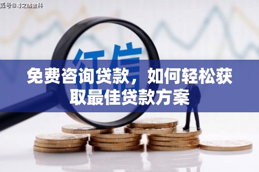 云安免费咨询贷款，如何轻松获取最佳贷款方案