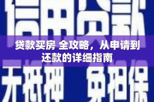 云安贷款买房 全攻略，从申请到还款的详细指南