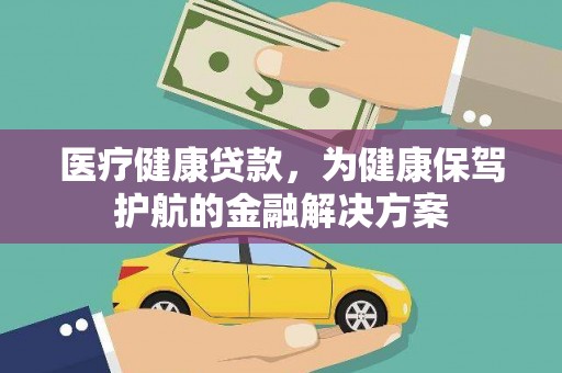 云安医疗健康贷款，为健康保驾护航的金融解决方案