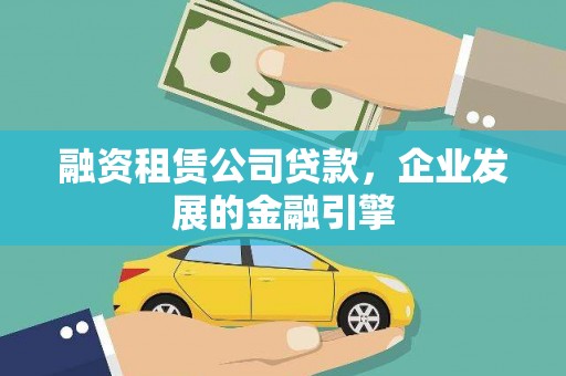 云安融资租赁公司贷款，企业发展的金融引擎