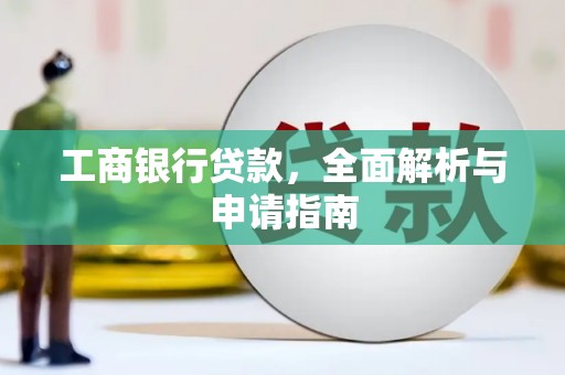 云安工商银行贷款，全面解析与申请指南